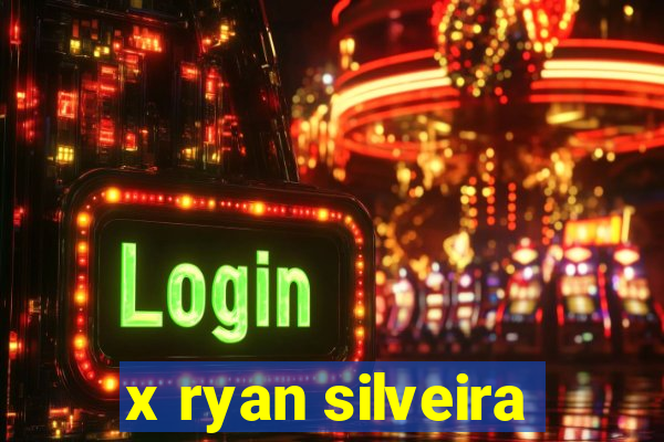 x ryan silveira